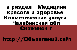  в раздел : Медицина, красота и здоровье » Косметические услуги . Челябинская обл.,Снежинск г.